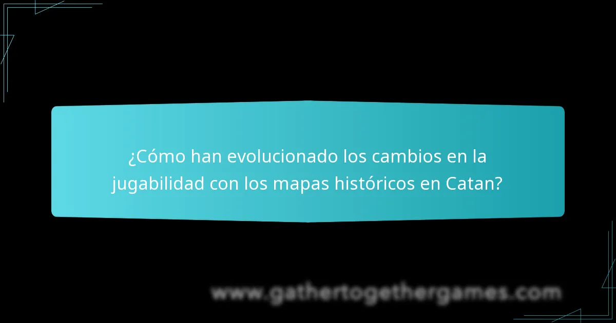 ¿Cómo han evolucionado los cambios en la jugabilidad con los mapas históricos en Catan?