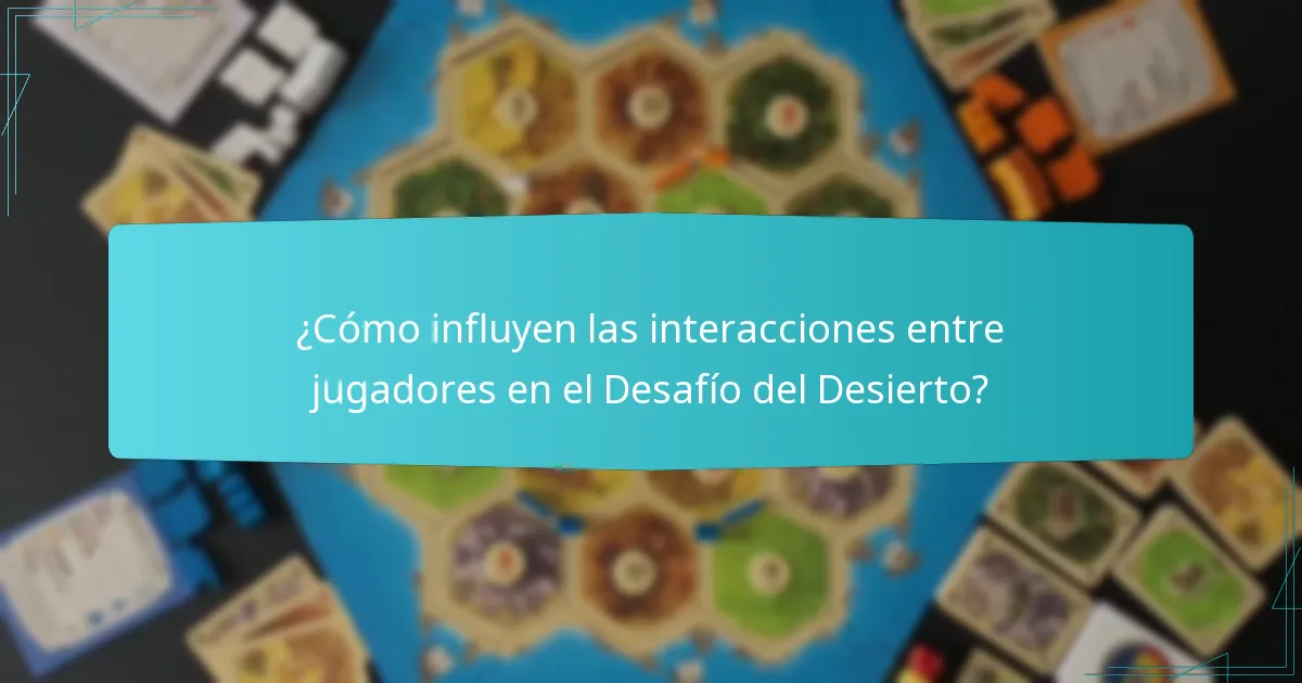 ¿Cómo influyen las interacciones entre jugadores en el Desafío del Desierto?