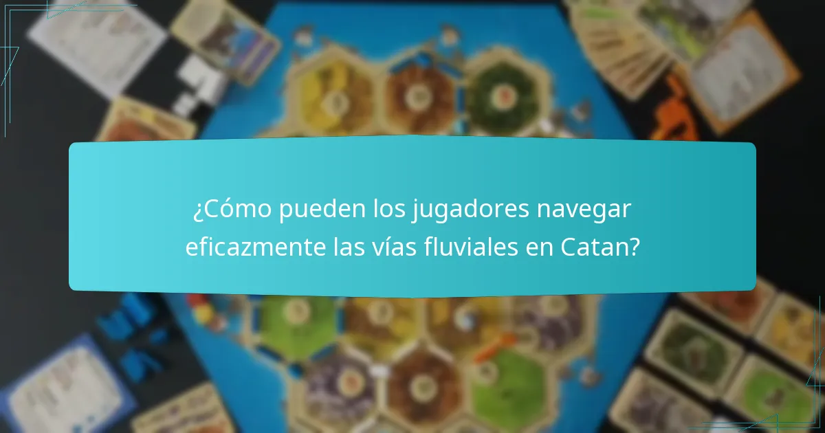 ¿Cómo pueden los jugadores navegar eficazmente las vías fluviales en Catan?