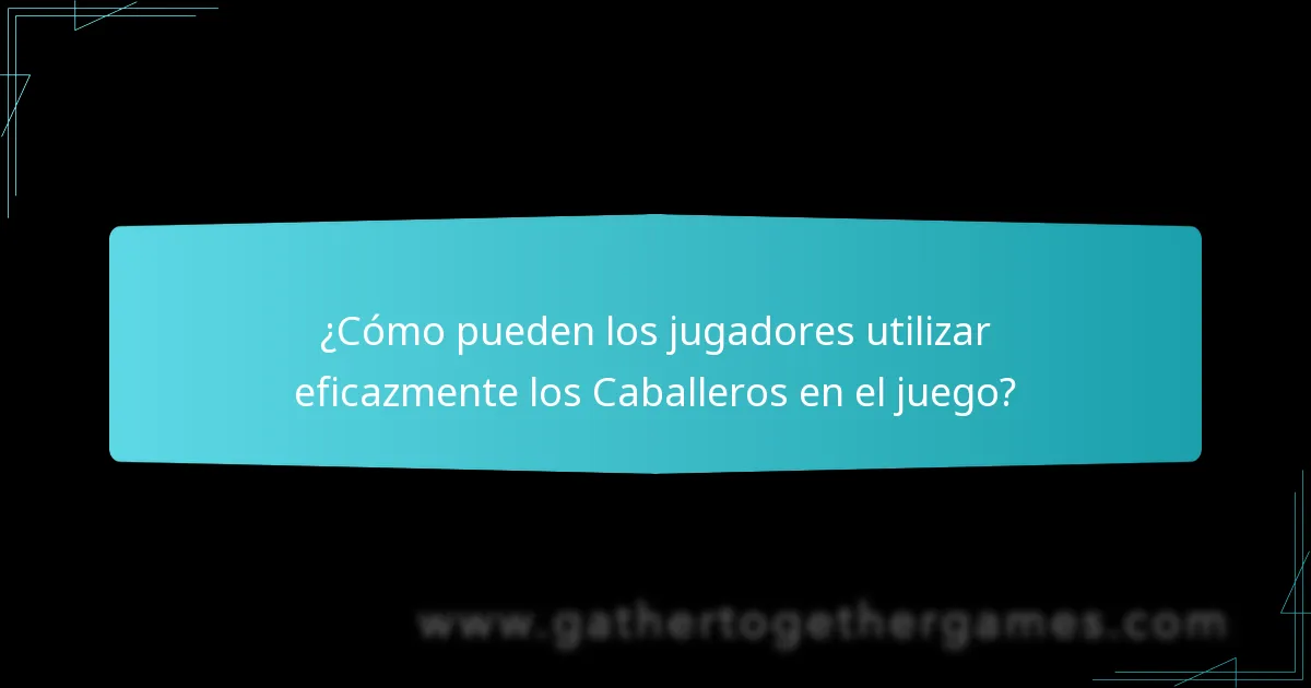 ¿Cómo pueden los jugadores utilizar eficazmente los Caballeros en el juego?