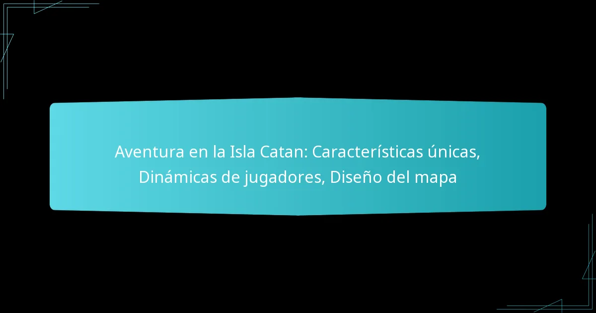Aventura en la Isla Catan: Características únicas, Dinámicas de jugadores, Diseño del mapa