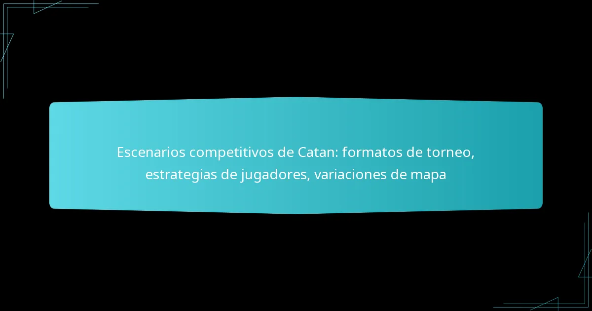 Escenarios competitivos de Catan: formatos de torneo, estrategias de jugadores, variaciones de mapa
